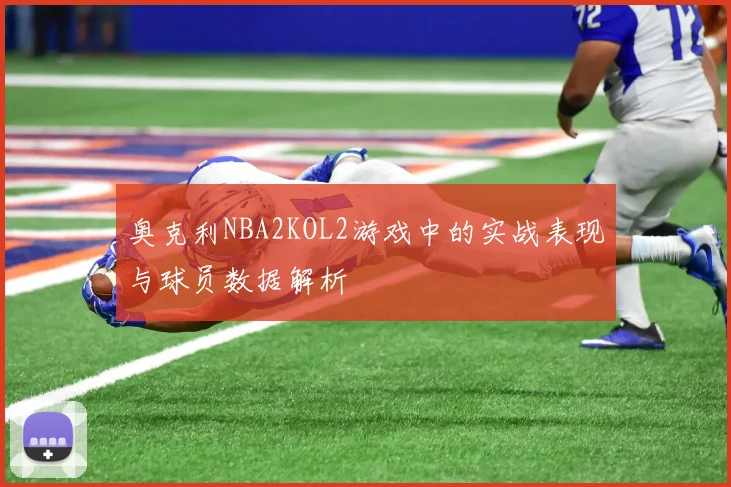 奥克利NBA2KOL2游戏中的实战表现与球员数据解析