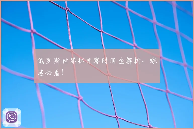 俄罗斯世界杯开赛时间全解析，球迷必看！