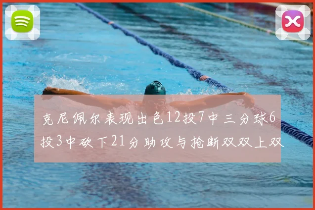 克尼佩尔表现出色12投7中三分球6投3中砍下21分助攻与抢断双双上双