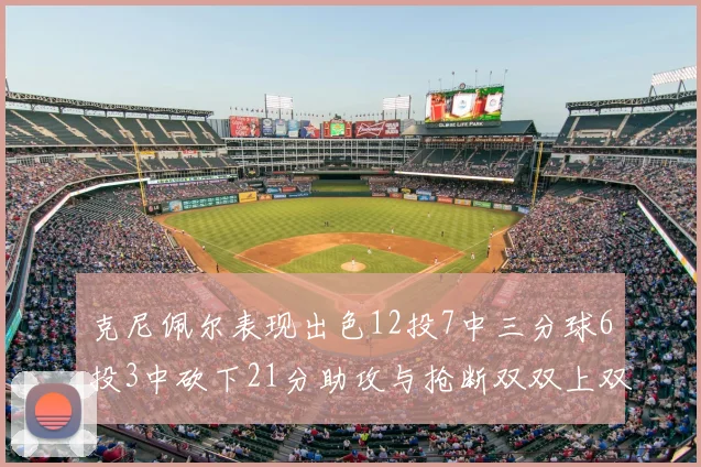 克尼佩尔表现出色12投7中三分球6投3中砍下21分助攻与抢断双双上双