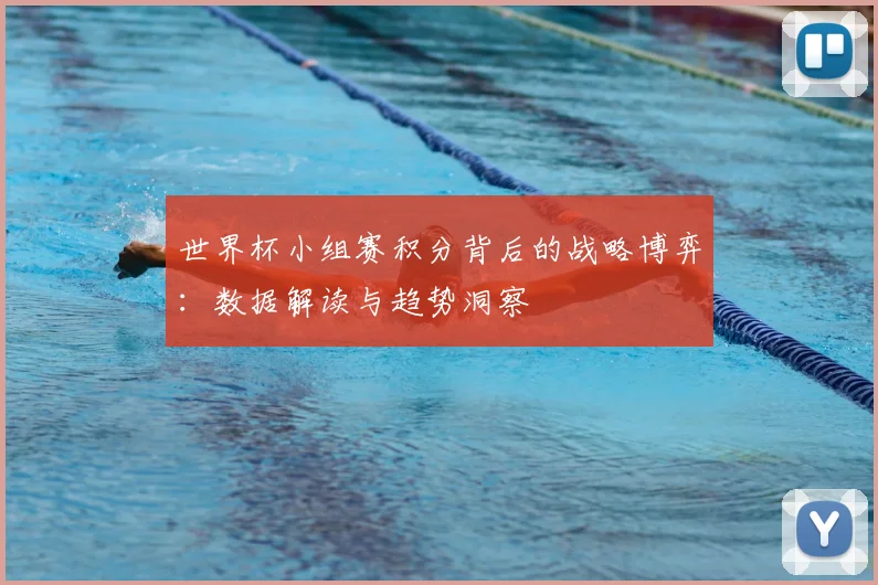 世界杯小组赛积分背后的战略博弈:数据解读与趋势洞察