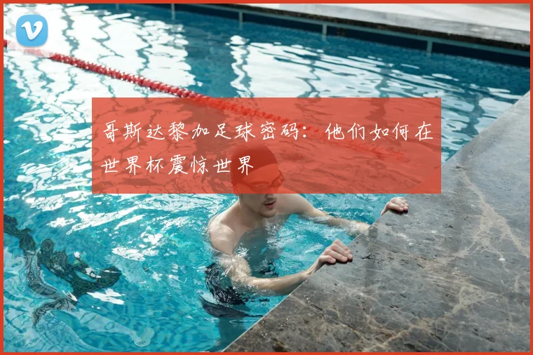 哥斯达黎加足球密码：他们如何在世界杯震惊世界