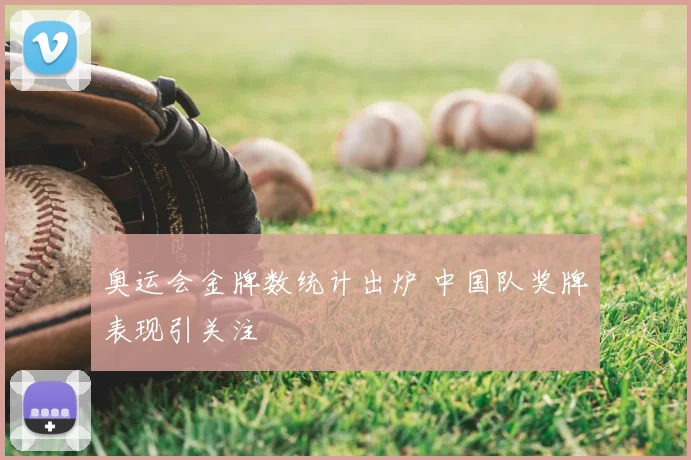 奥运会金牌数统计出炉 中国队奖牌表现引关注