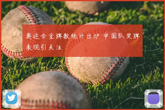 奥运会金牌数统计出炉 中国队奖牌表现引关注