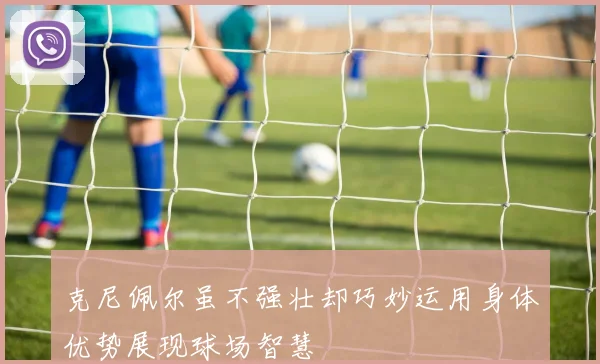克尼佩尔虽不强壮却巧妙运用身体优势展现球场智慧