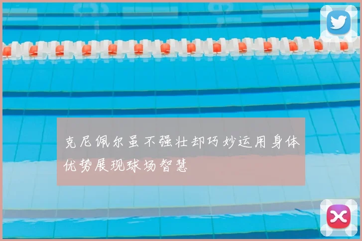 克尼佩尔虽不强壮却巧妙运用身体优势展现球场智慧