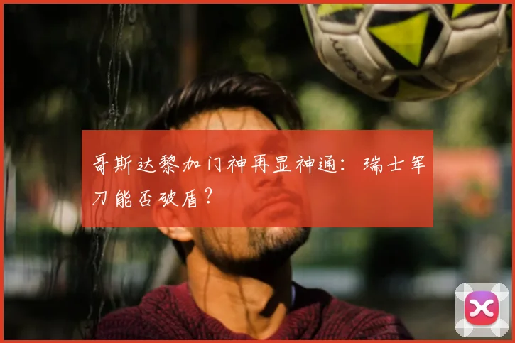 哥斯达黎加门神再显神通：瑞士军刀能否破盾？