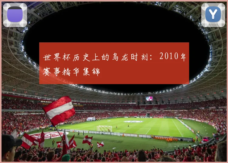 世界杯历史上的乌龙时刻：2010年赛事精华集锦
