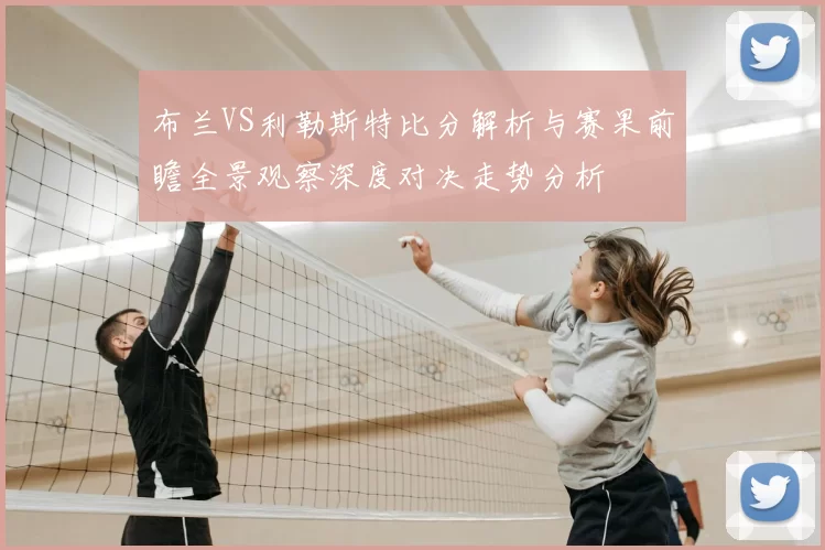 布兰VS利勒斯特比分解析与赛果前瞻全景观察深度对决走势分析