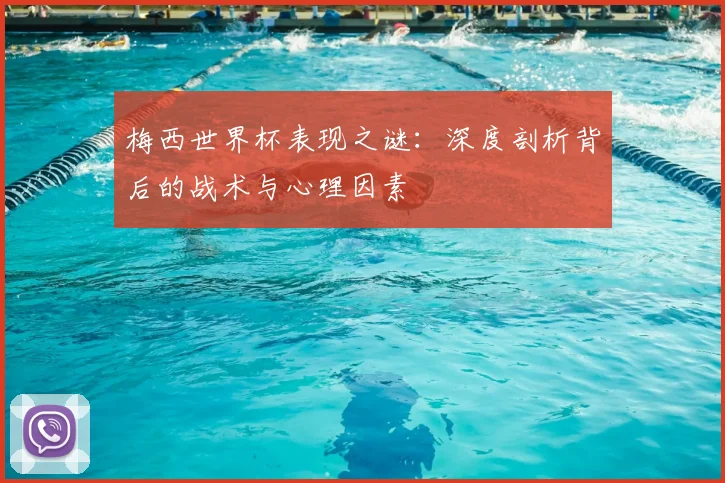 梅西世界杯表现之谜：深度剖析背后的战术与心理因素