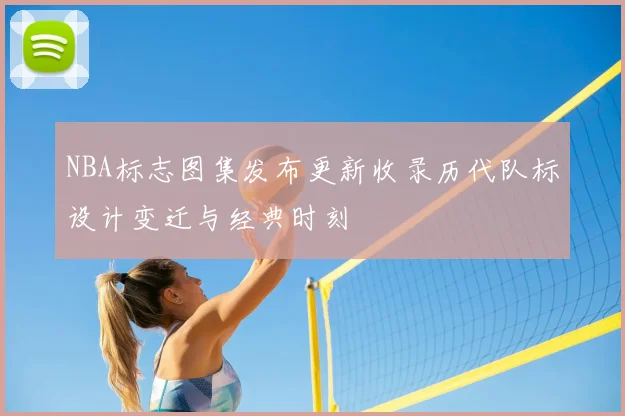 NBA标志图集发布更新收录历代队标设计变迁与经典时刻