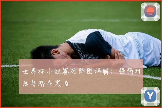 世界杯小组赛对阵图详解：强弱对话与潜在黑马