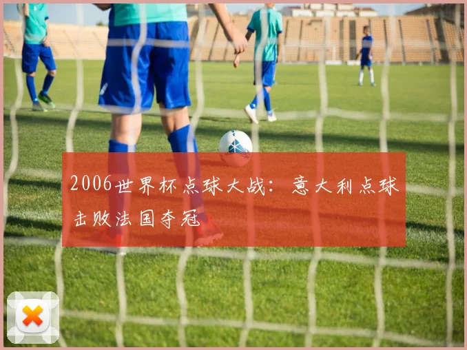 2006世界杯点球大战：意大利点球击败法国夺冠