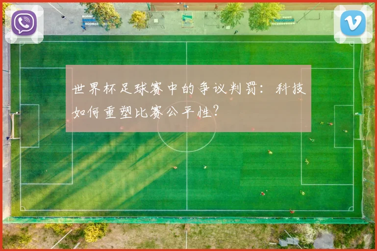 世界杯足球赛中的争议判罚：科技如何重塑比赛公平性？