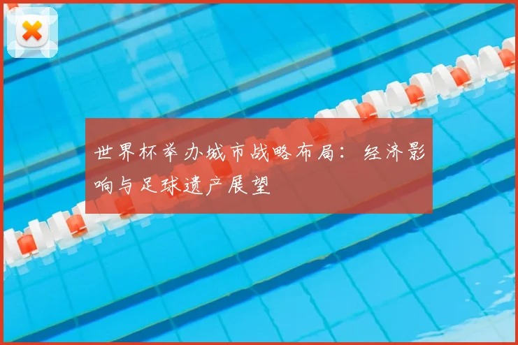 世界杯举办城市战略布局:经济影响与足球遗产展望