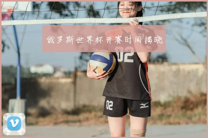 俄罗斯世界杯开赛时间揭晓