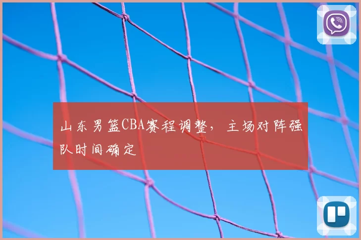 山东男篮CBA赛程调整，主场对阵强队时间确定