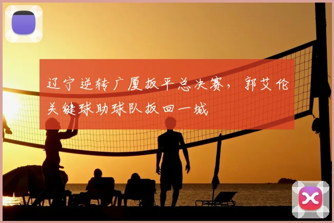 辽宁逆转广厦扳平总决赛，郭艾伦关键球助球队扳回一城