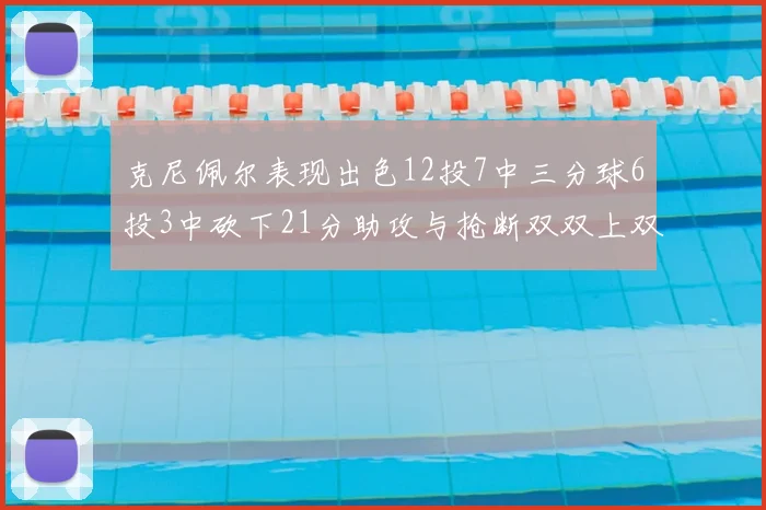 克尼佩尔表现出色12投7中三分球6投3中砍下21分助攻与抢断双双上双