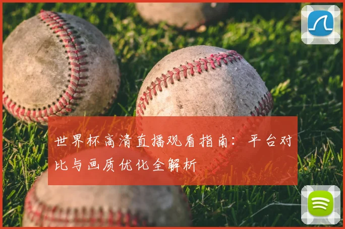 世界杯高清直播观看指南：平台对比与画质优化全解析