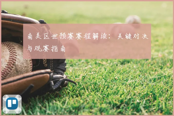 南美区世预赛赛程解读：关键对决与观赛指南